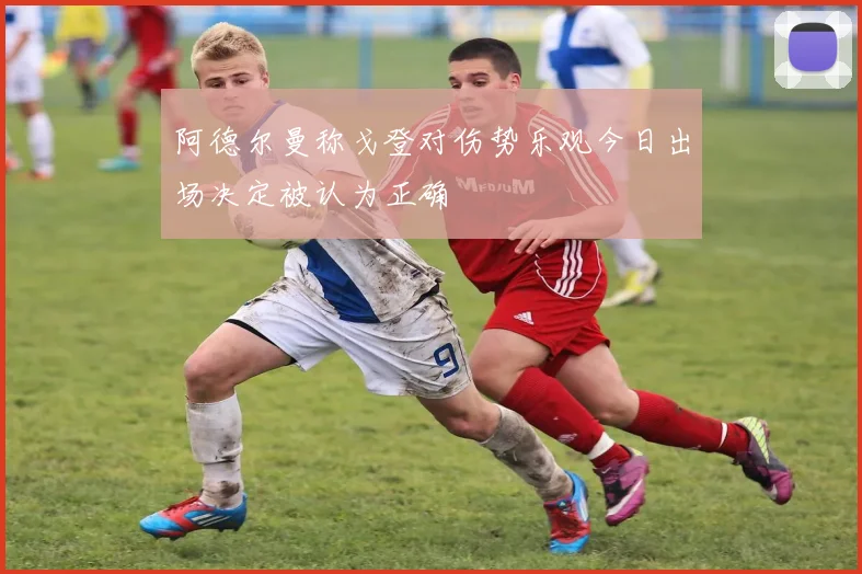 阿德尔曼称戈登对伤势乐观今日出场决定被认为正确