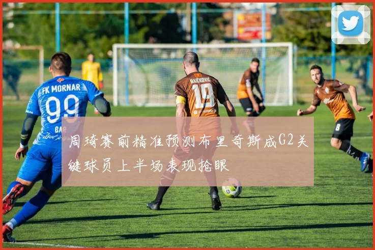 周琦赛前精准预测布里奇斯成G2关键球员上半场表现抢眼