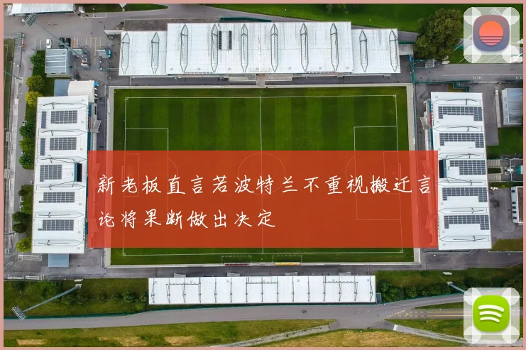 新老板直言若波特兰不重视搬迁言论将果断做出决定