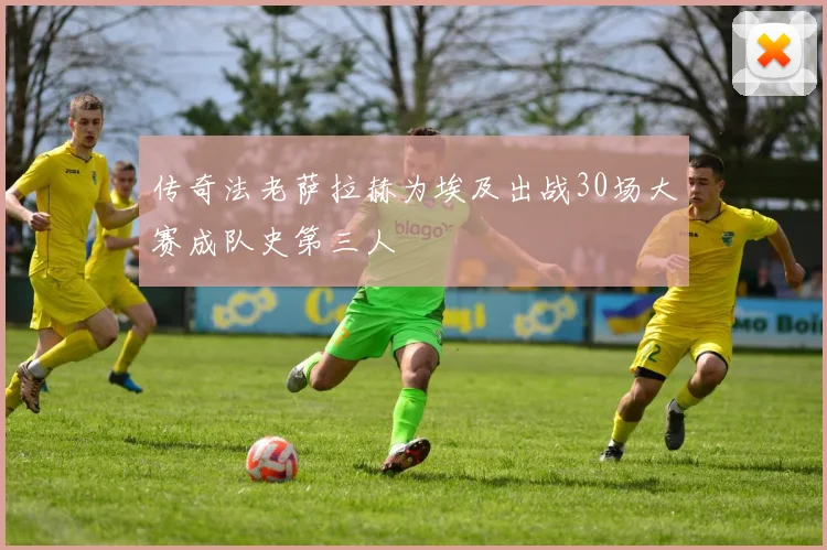 传奇法老萨拉赫为埃及出战30场大赛成队史第三人