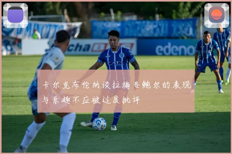 卡尔克布伦纳谈拉梅洛鲍尔的表现与乐趣不应被过度批评