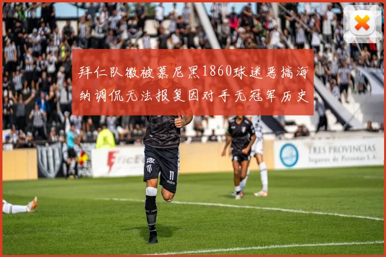 拜仁队徽被慕尼黑1860球迷恶搞海纳调侃无法报复因对手无冠军历史