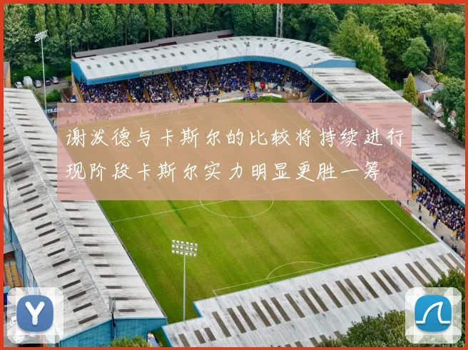 谢泼德与卡斯尔的比较将持续进行现阶段卡斯尔实力明显更胜一筹