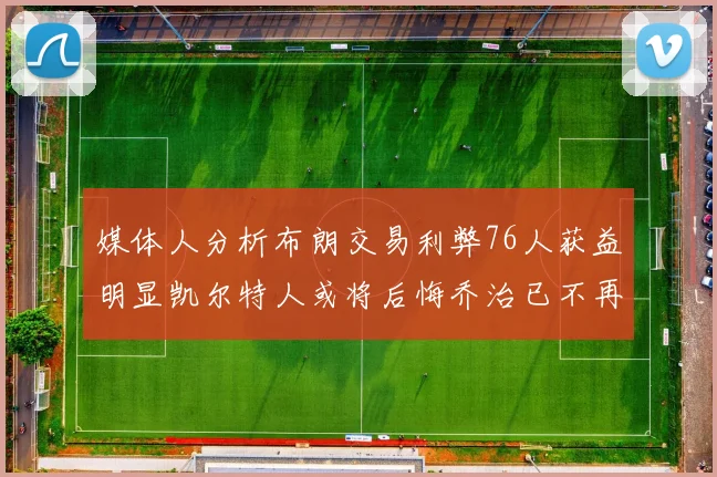 媒体人分析布朗交易利弊76人获益明显凯尔特人或将后悔乔治已不再巅峰