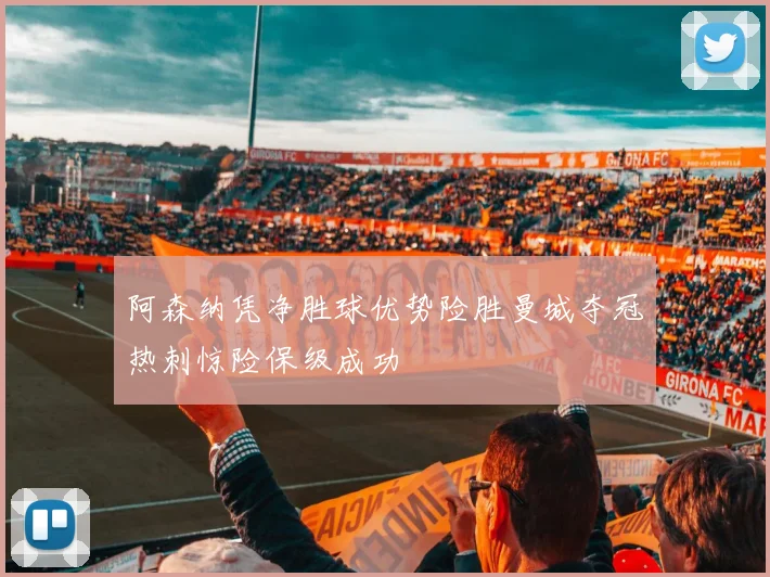 阿森纳凭净胜球优势险胜曼城夺冠热刺惊险保级成功