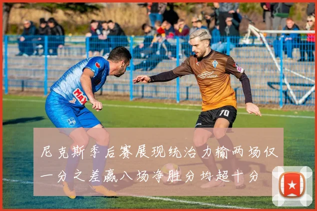 尼克斯季后赛展现统治力输两场仅一分之差赢八场净胜分均超十分